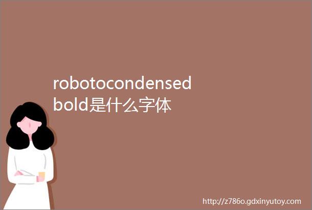 robotocondensedbold是什么字体