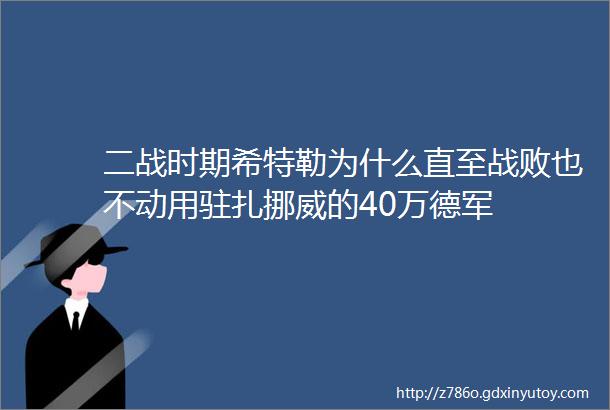 二战时期希特勒为什么直至战败也不动用驻扎挪威的40万德军