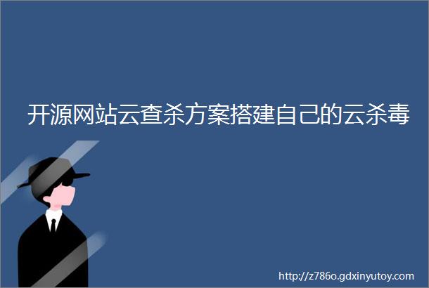 开源网站云查杀方案搭建自己的云杀毒