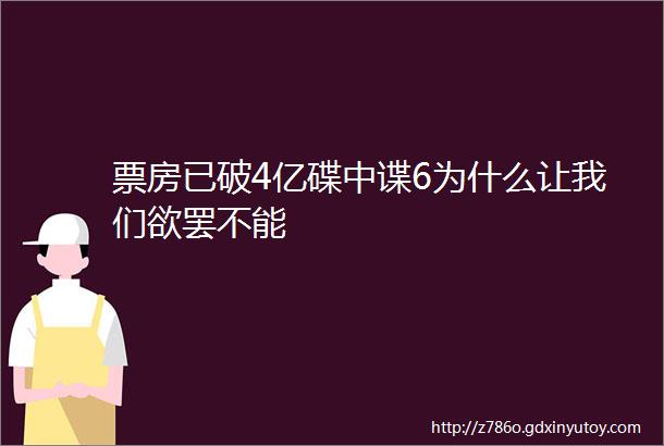 票房已破4亿碟中谍6为什么让我们欲罢不能