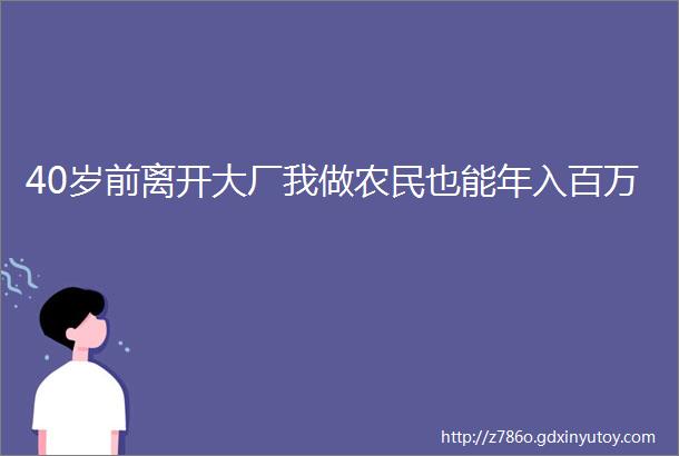 40岁前离开大厂我做农民也能年入百万