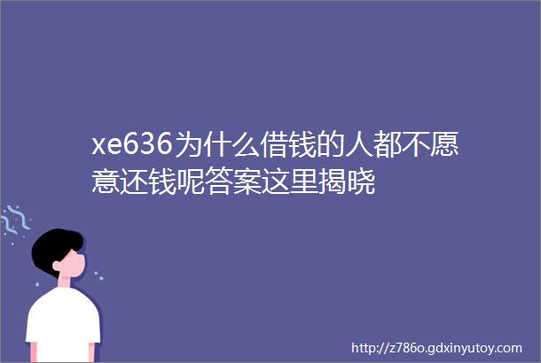 xe636为什么借钱的人都不愿意还钱呢答案这里揭晓