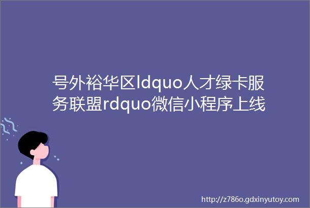 号外裕华区ldquo人才绿卡服务联盟rdquo微信小程序上线试运行