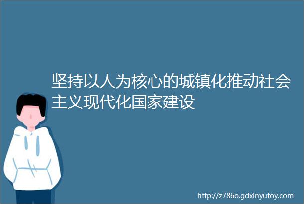 坚持以人为核心的城镇化推动社会主义现代化国家建设