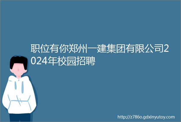 职位有你郑州一建集团有限公司2024年校园招聘