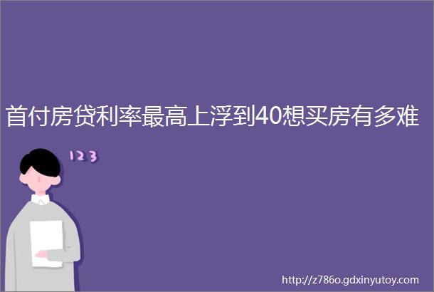 首付房贷利率最高上浮到40想买房有多难