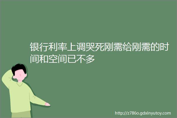 银行利率上调哭死刚需给刚需的时间和空间已不多